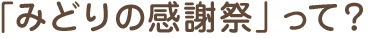 「みどりの感謝祭」って?